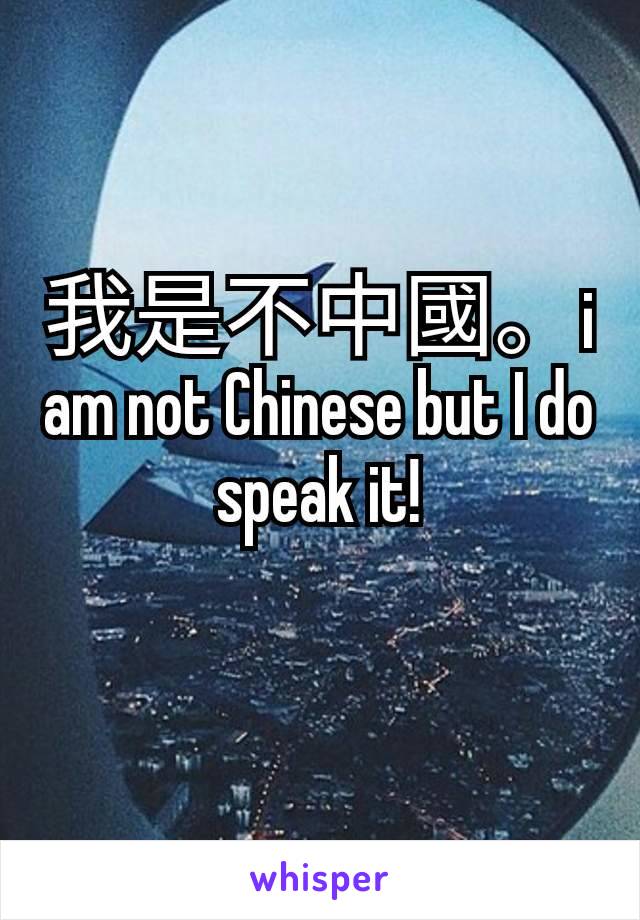 我是不中國。i am not Chinese but I do speak it!
