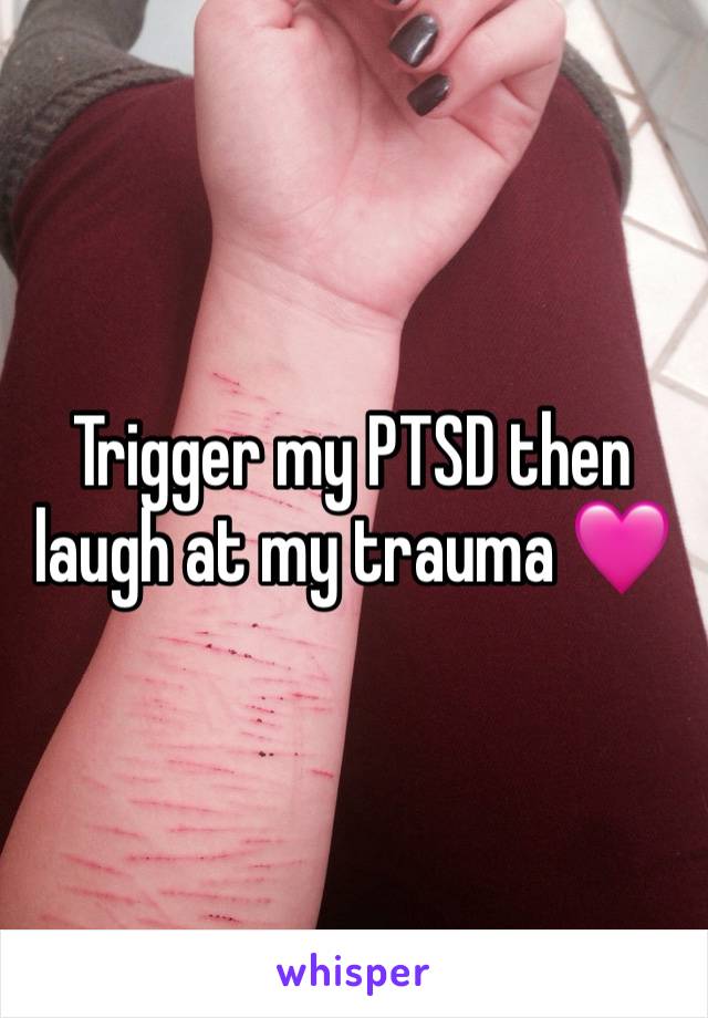 Trigger my PTSD then laugh at my trauma 🩷