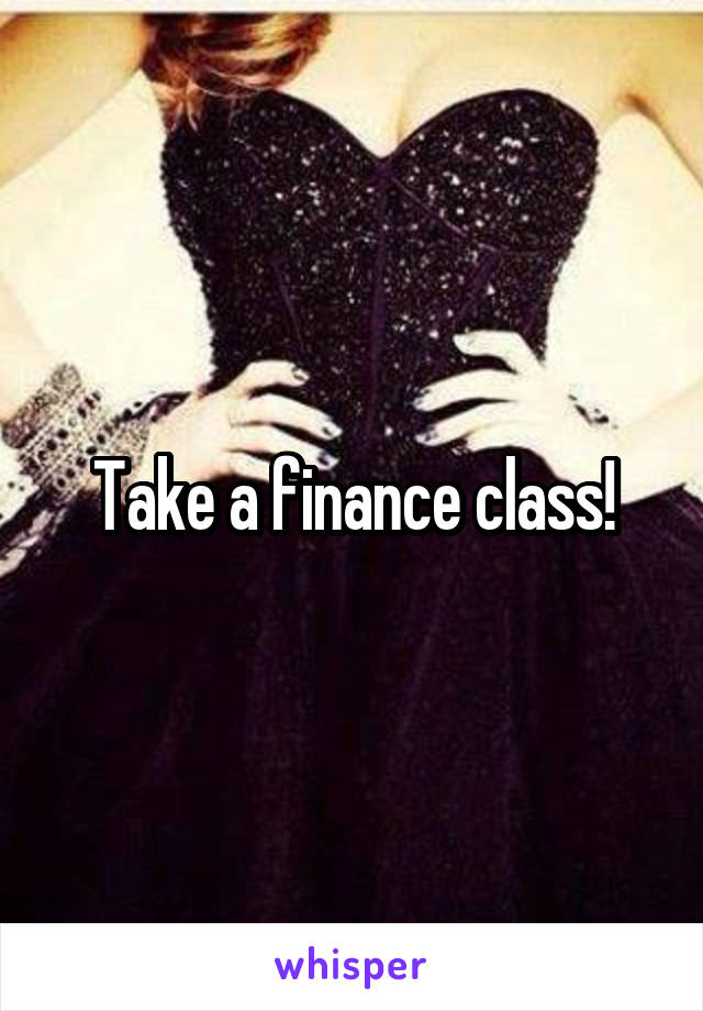 Take a finance class!