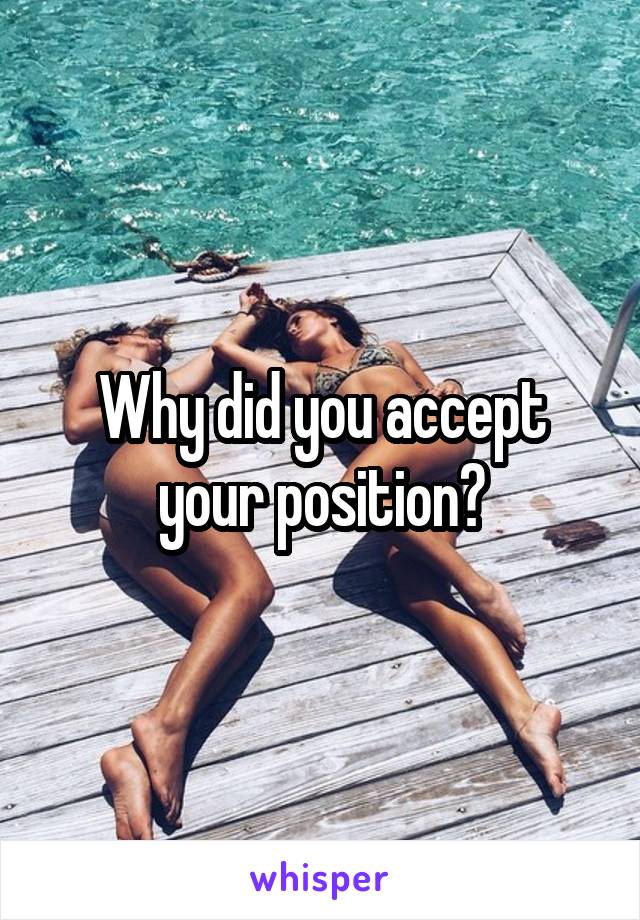 Why did you accept your position?