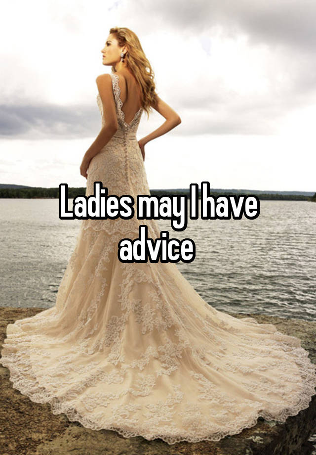 Ladies may I have advice 