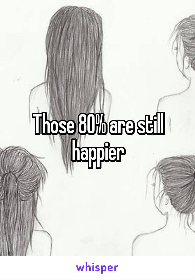 Those 80% are still happier