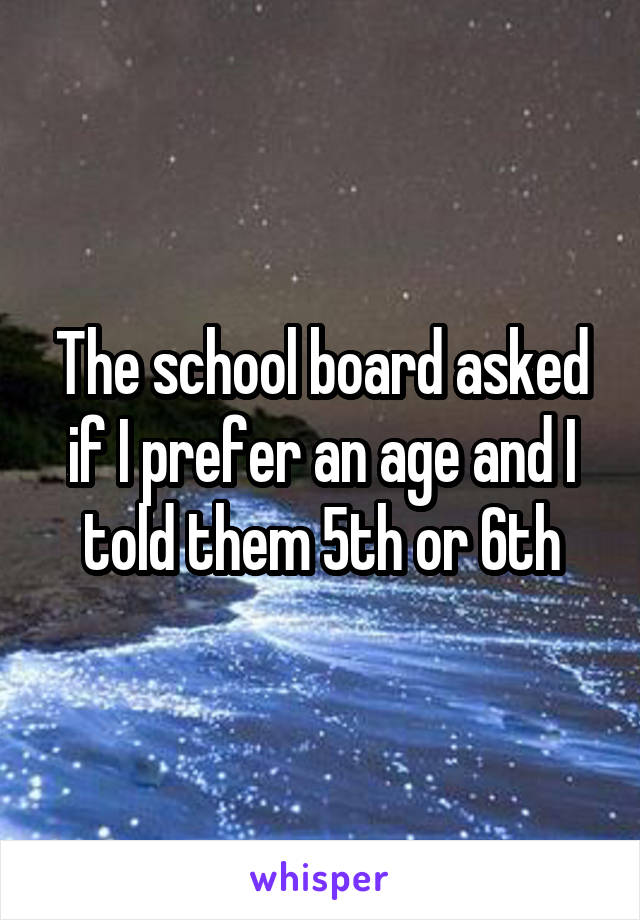 The school board asked if I prefer an age and I told them 5th or 6th