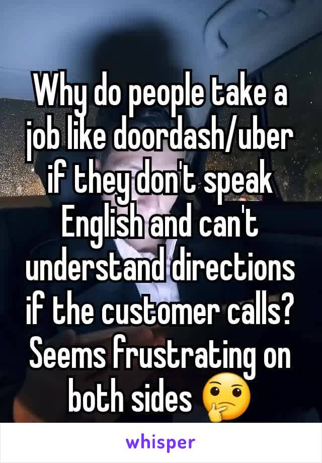 Why do people take a job like doordash/uber if they don't speak English and can't understand directions if the customer calls?
Seems frustrating on both sides 🤔