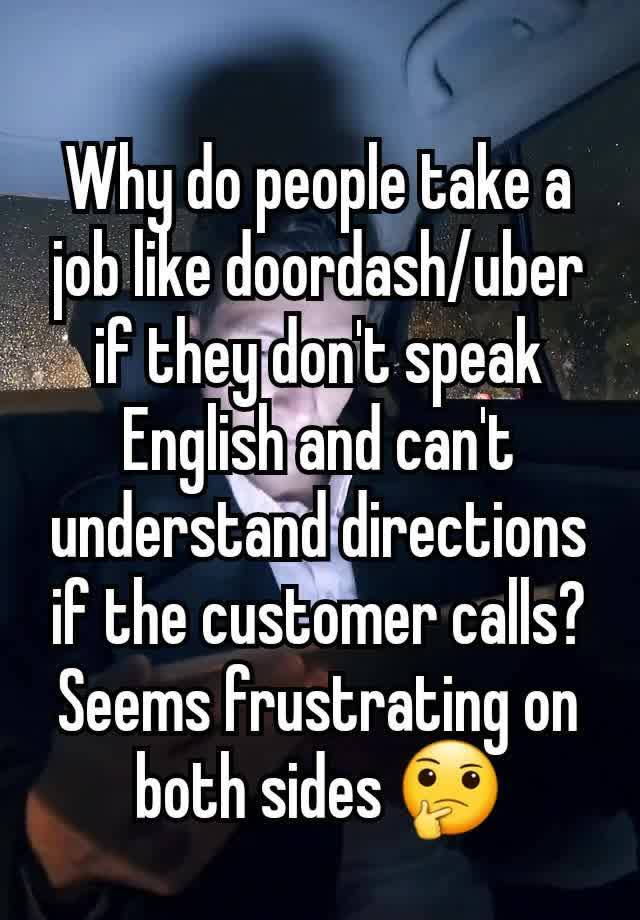 Why do people take a job like doordash/uber if they don't speak English and can't understand directions if the customer calls?
Seems frustrating on both sides 🤔