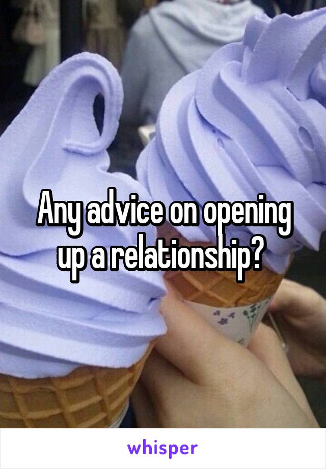 Any advice on opening up a relationship? 