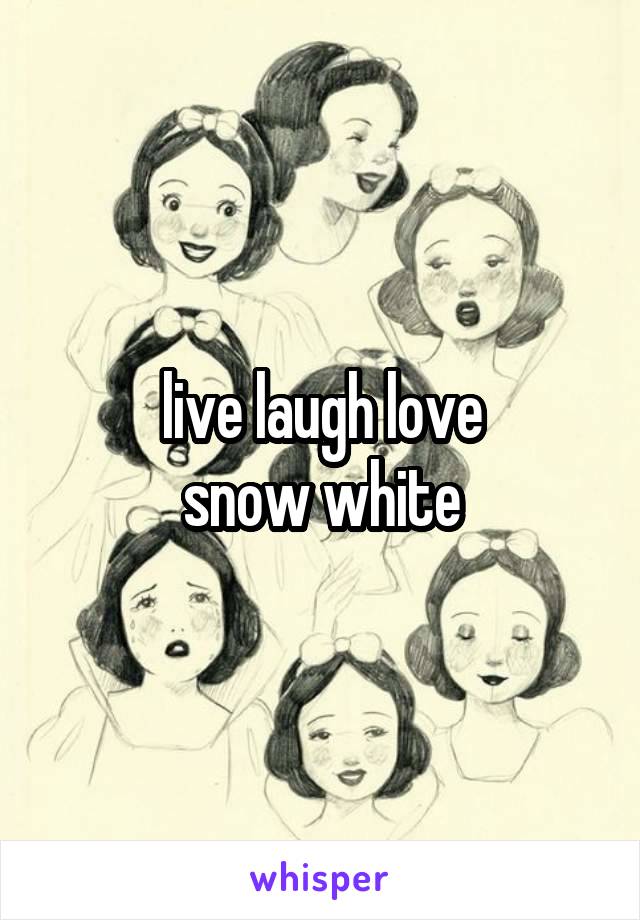 live laugh love
snow white