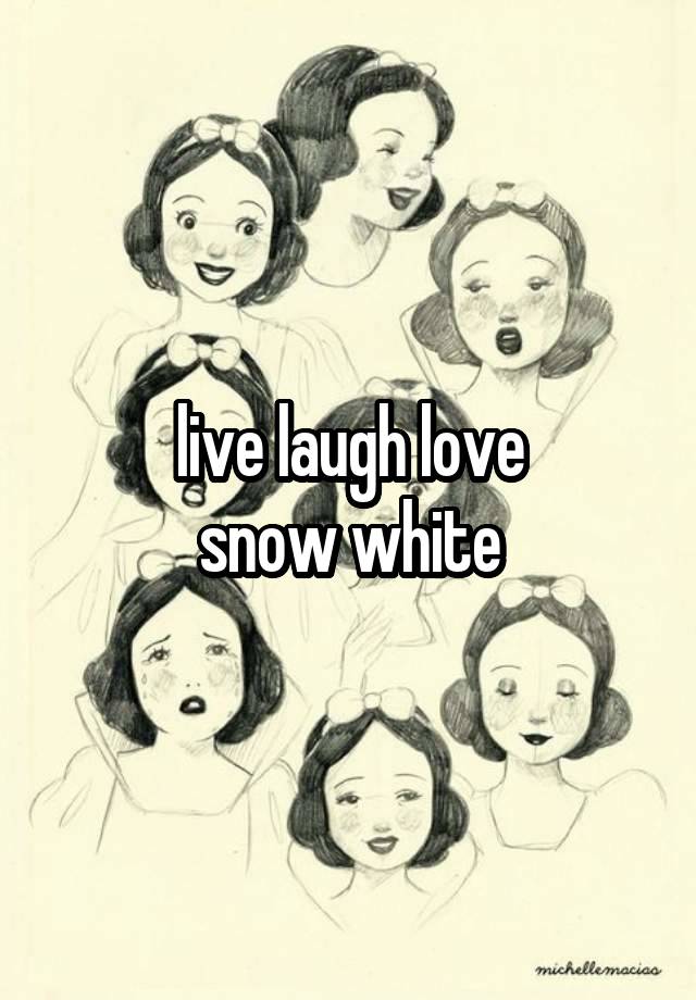 live laugh love
snow white