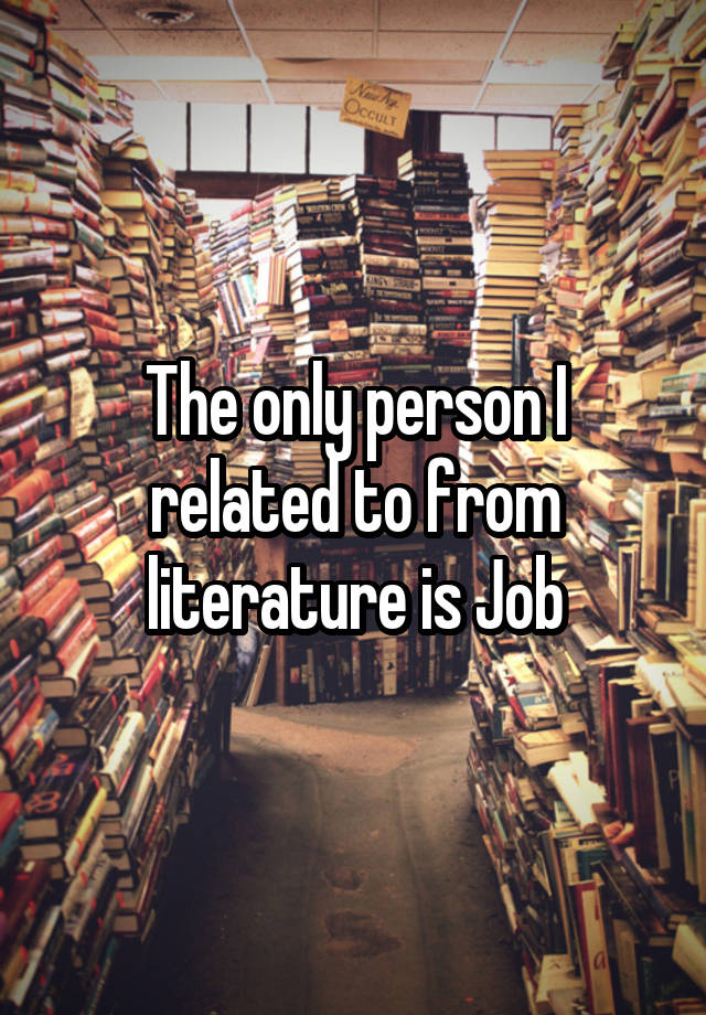 The only person I related to from literature is Job