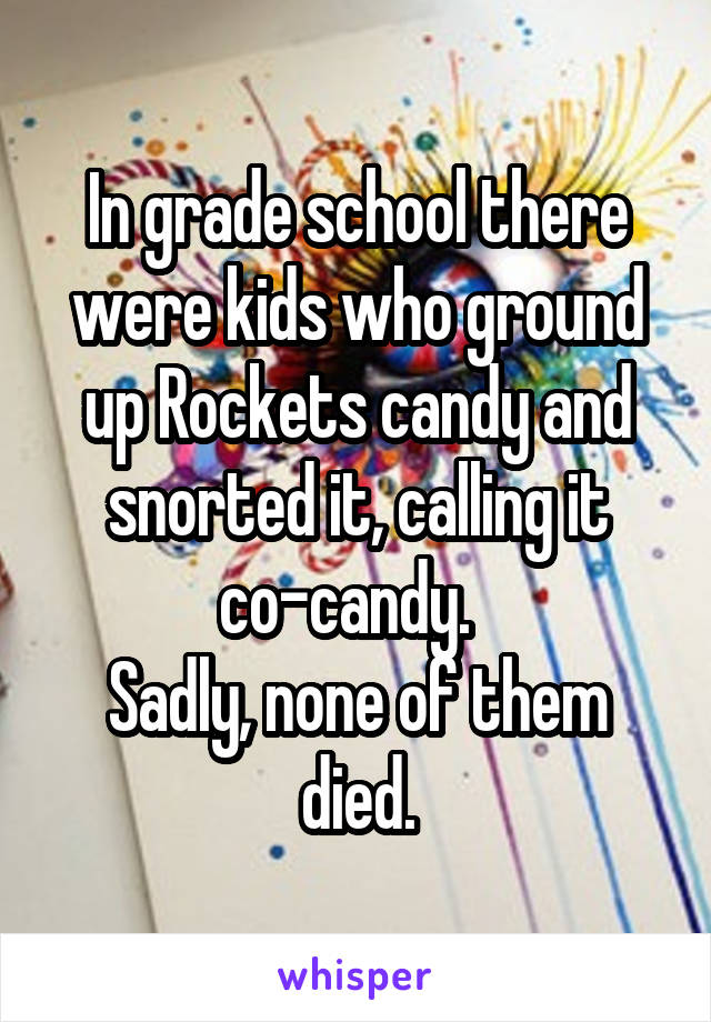 In grade school there were kids who ground up Rockets candy and snorted it, calling it co-candy.  
Sadly, none of them died.