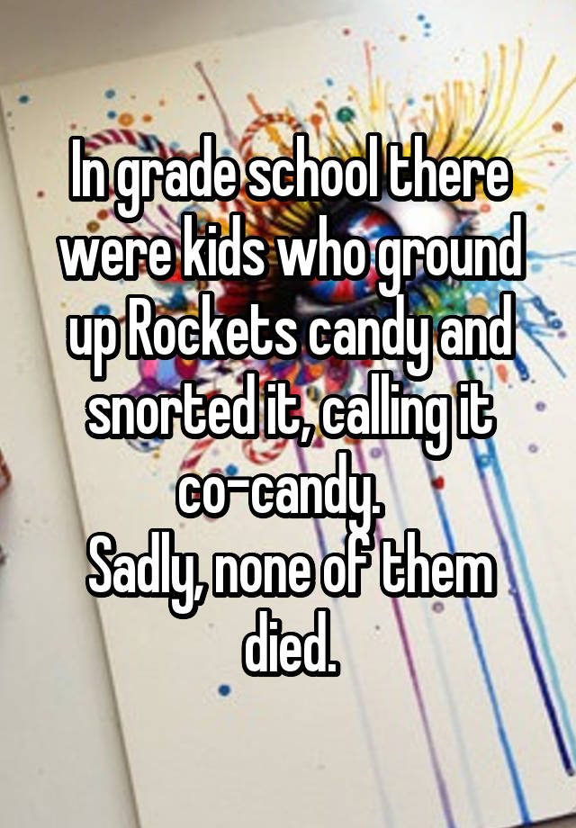 In grade school there were kids who ground up Rockets candy and snorted it, calling it co-candy.  
Sadly, none of them died.