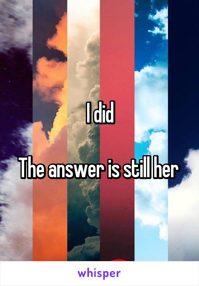 I did

The answer is still her 