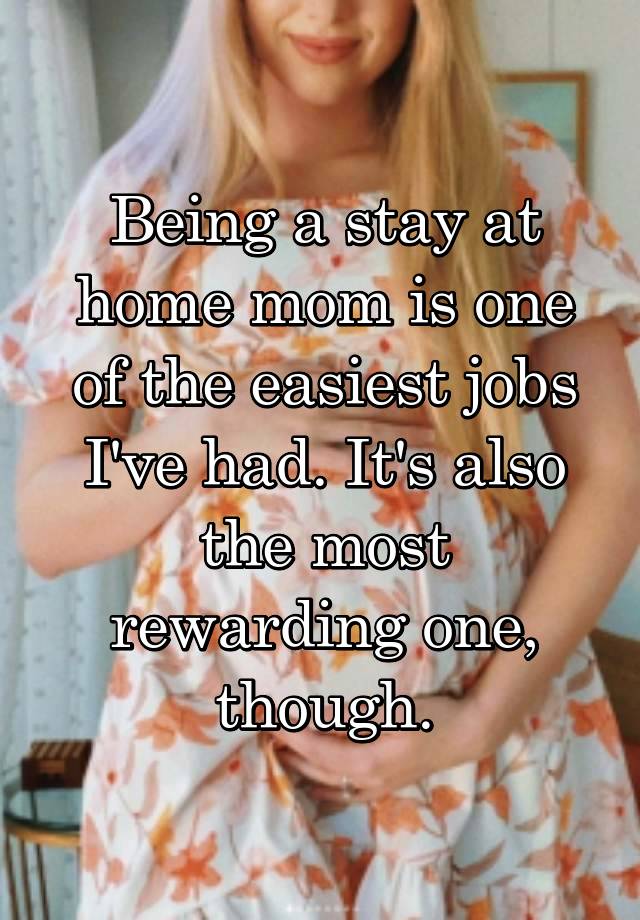 Being a stay at home mom is one of the easiest jobs I've had. It's also the most rewarding one, though.