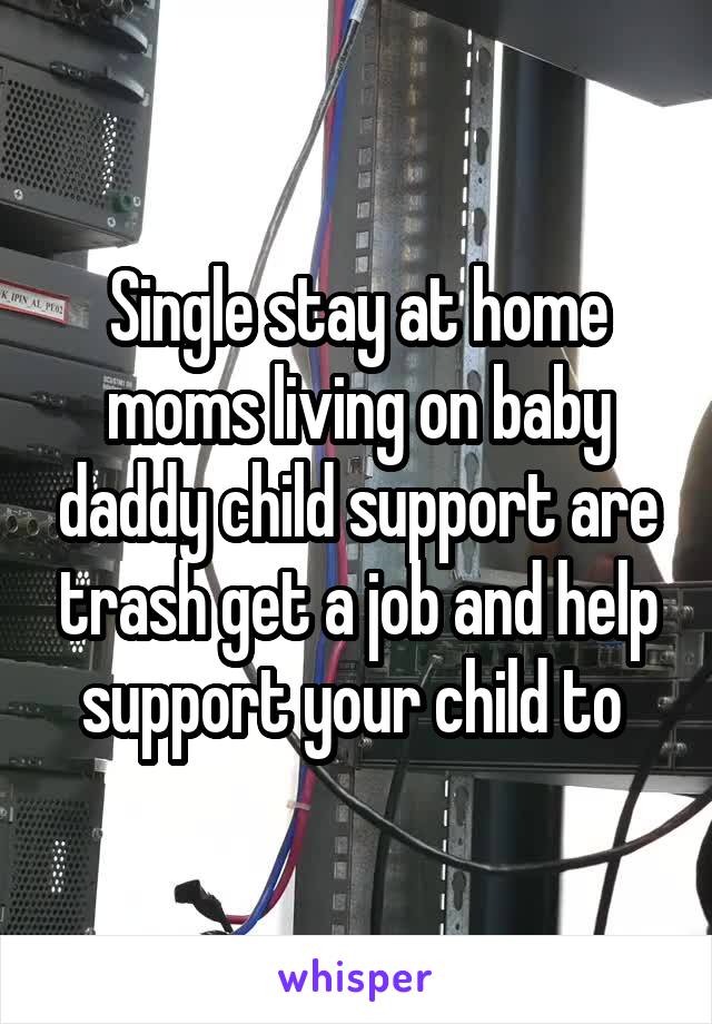 Single stay at home moms living on baby daddy child support are trash get a job and help support your child to 