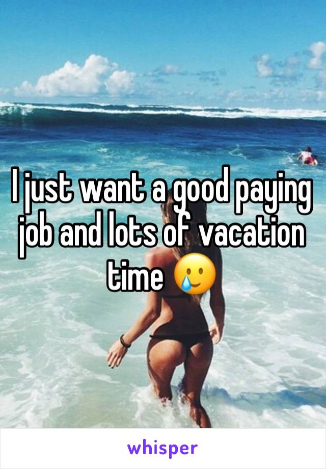 I just want a good paying job and lots of vacation time 🥲