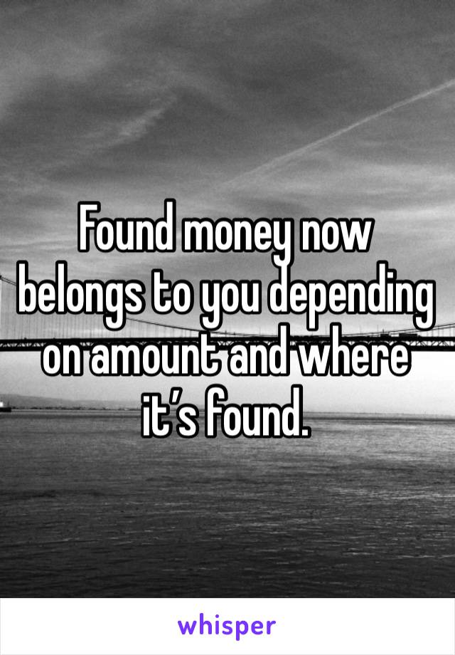 Found money now belongs to you depending on amount and where it’s found. 