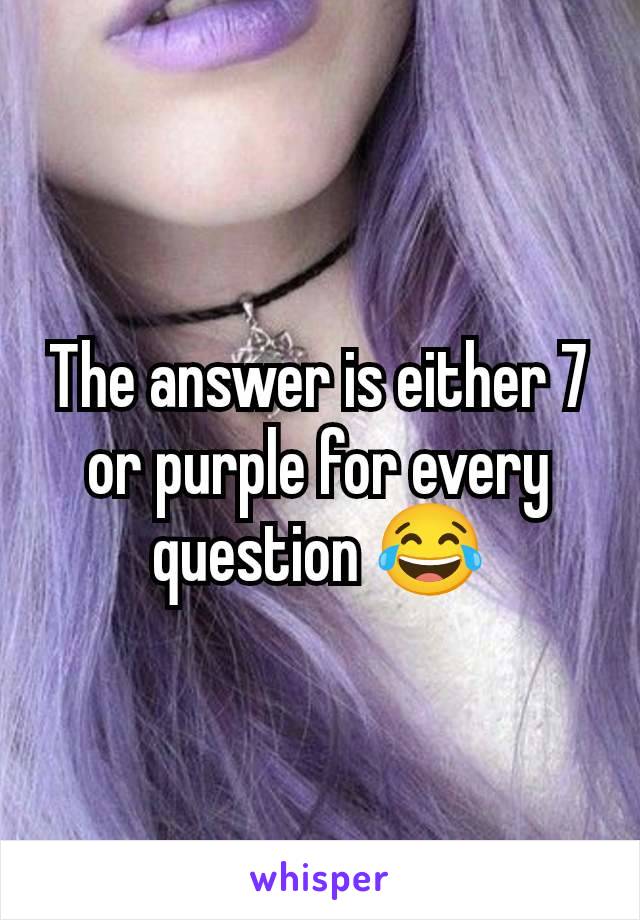 The answer is either 7 or purple for every question 😂