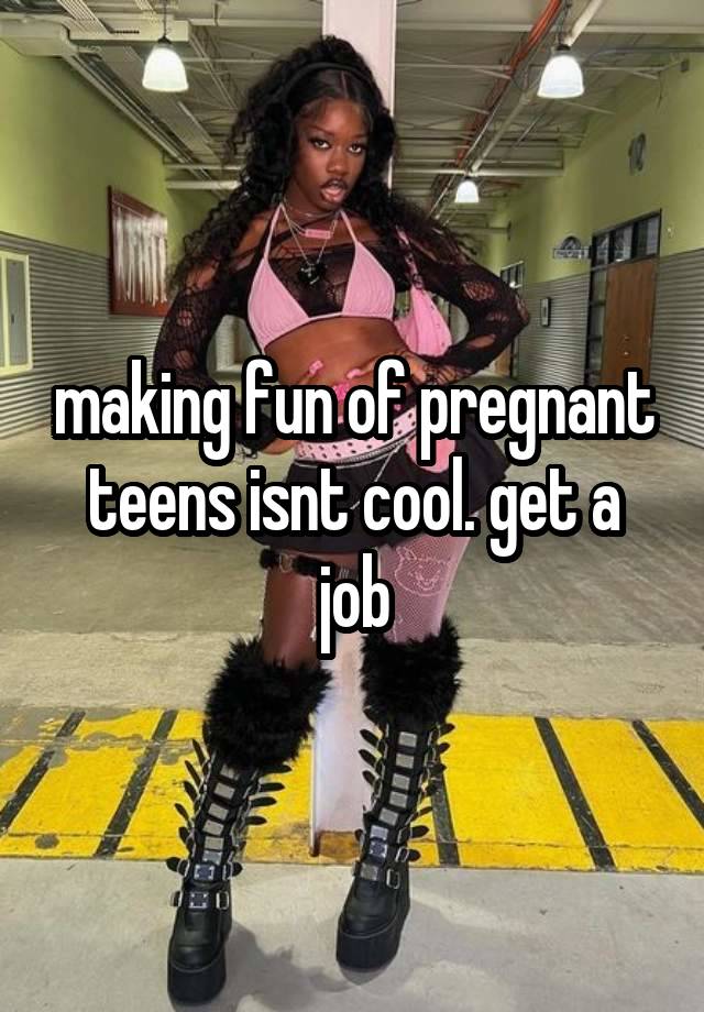 making fun of pregnant teens isnt cool. get a job