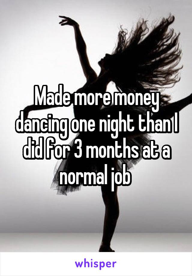 Made more money dancing one night than I did for 3 months at a normal job 