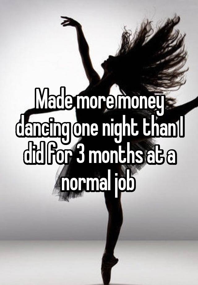 Made more money dancing one night than I did for 3 months at a normal job 