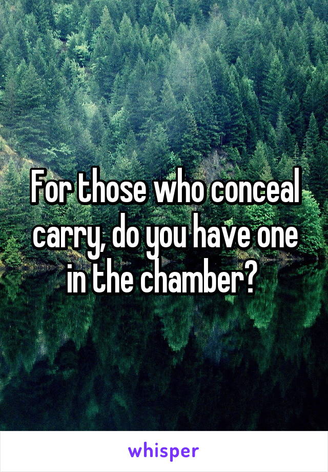 For those who conceal carry, do you have one in the chamber? 