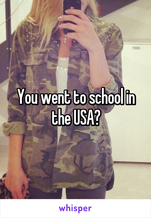 You went to school in the USA?