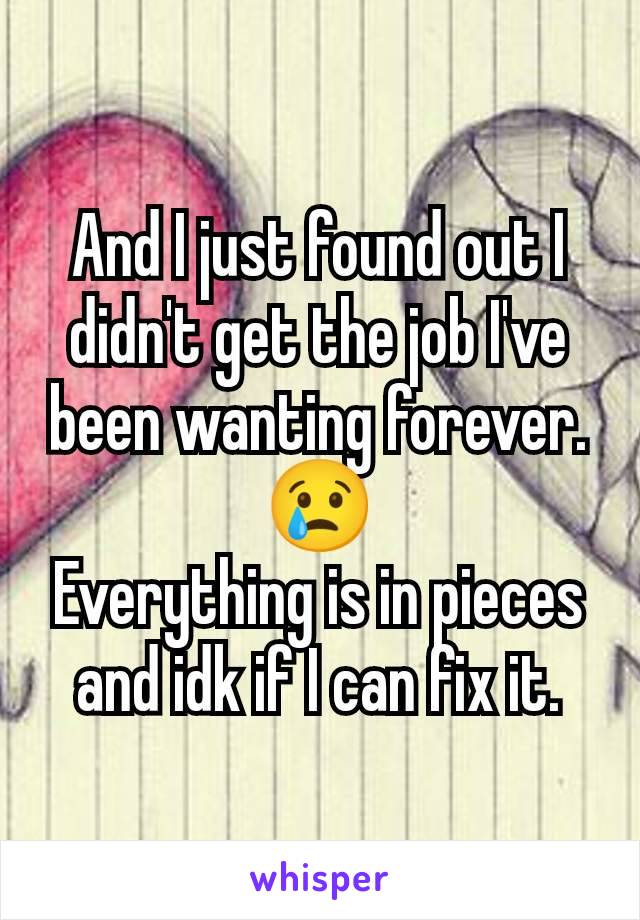 And I just found out I didn't get the job I've been wanting forever. 😢
Everything is in pieces and idk if I can fix it.