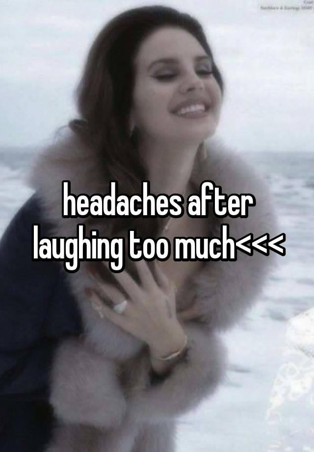 headaches after laughing too much<<<