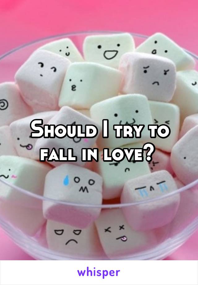 Should I try to fall in love? 