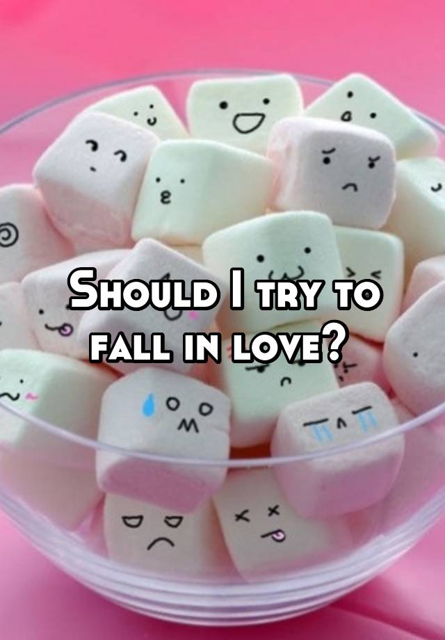 Should I try to fall in love? 