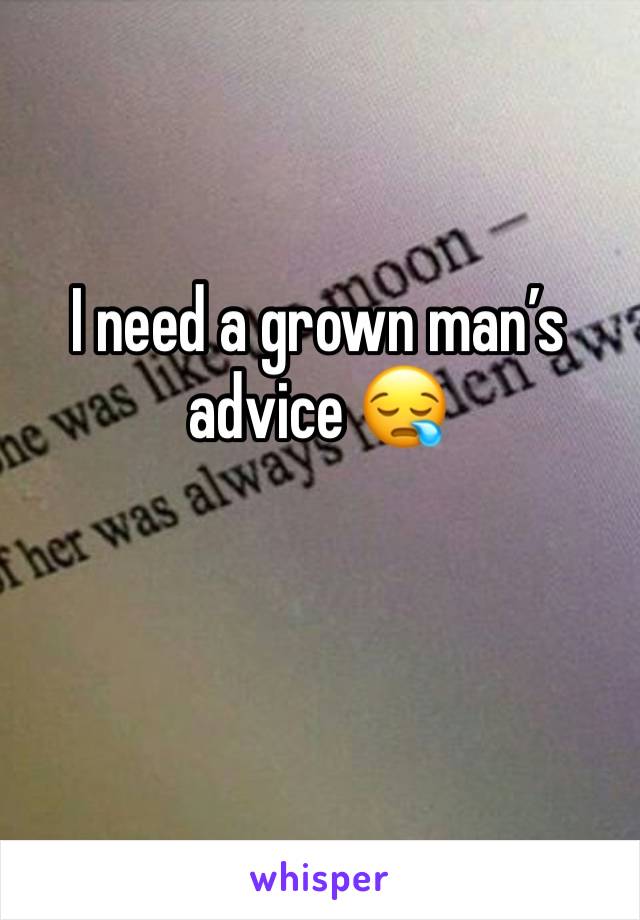 I need a grown man’s advice 😪