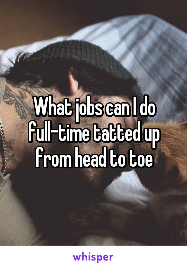 What jobs can I do full-time tatted up from head to toe