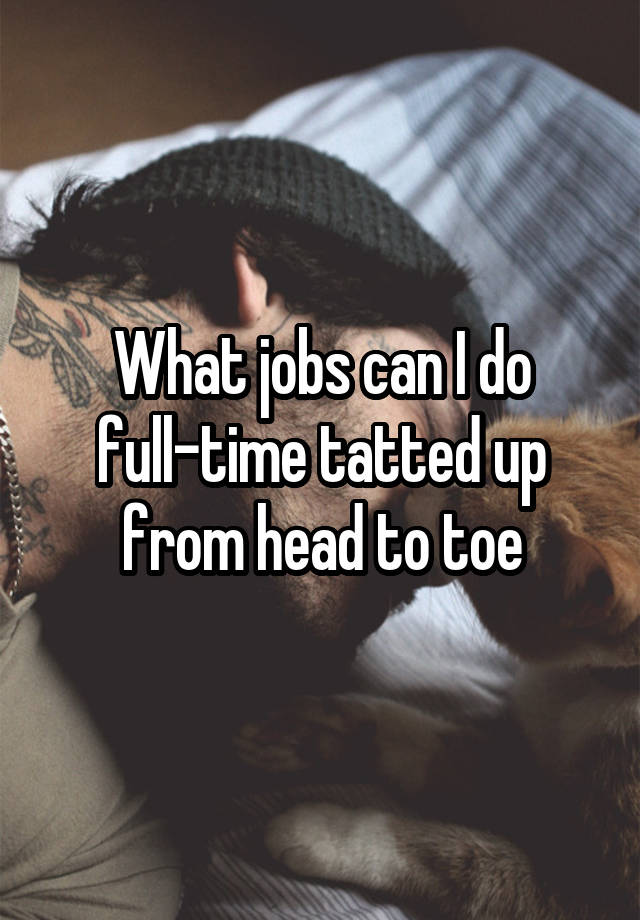 What jobs can I do full-time tatted up from head to toe