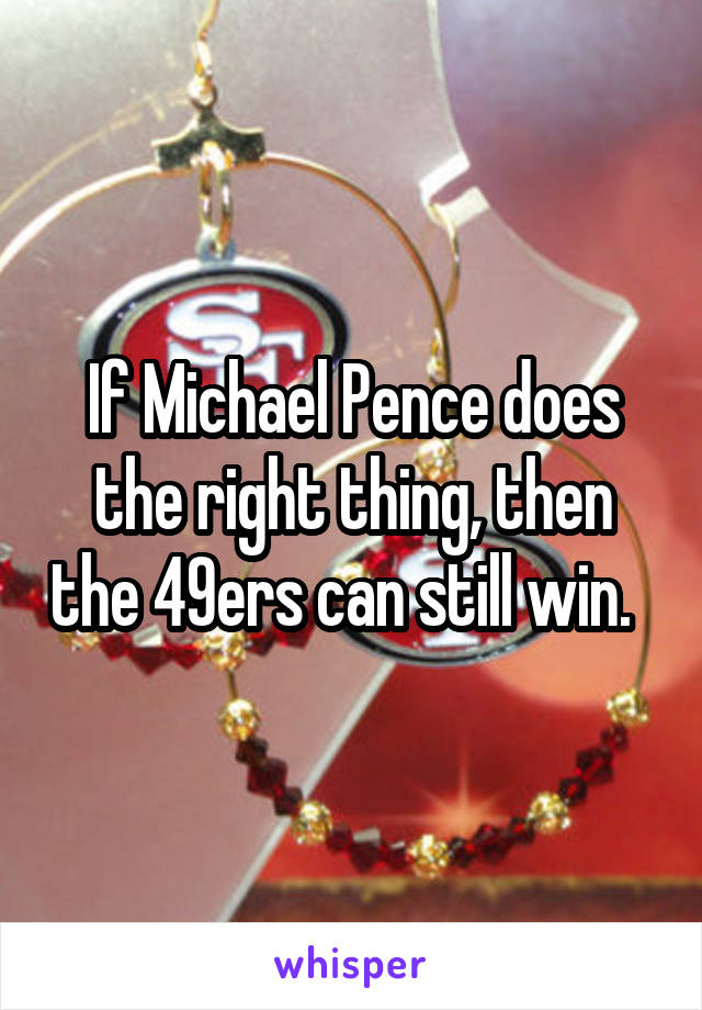 If Michael Pence does the right thing, then the 49ers can still win.  