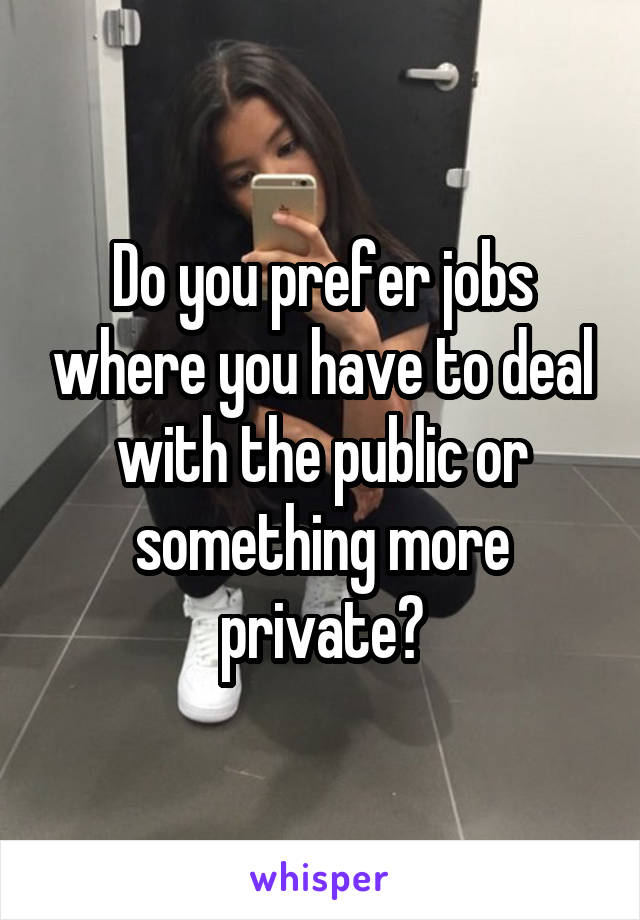 Do you prefer jobs where you have to deal with the public or something more private?