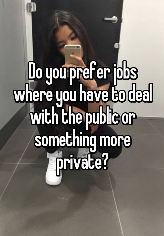 Do you prefer jobs where you have to deal with the public or something more private?