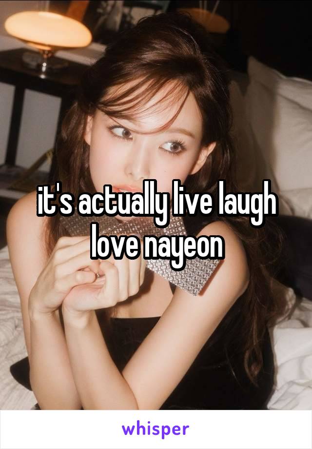 it's actually live laugh love nayeon