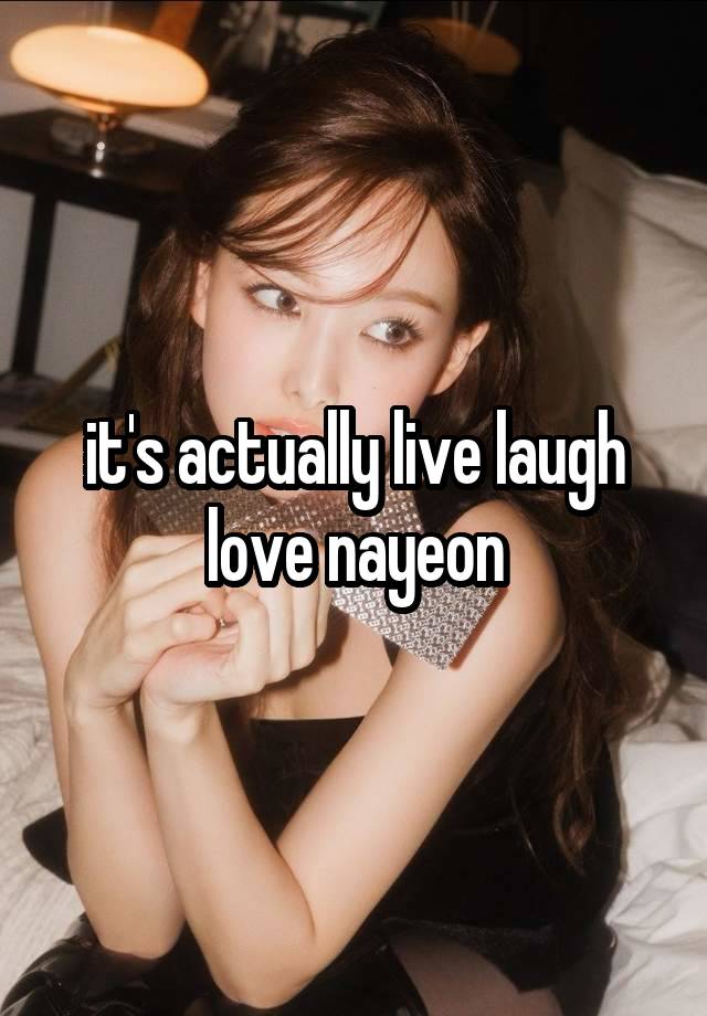 it's actually live laugh love nayeon