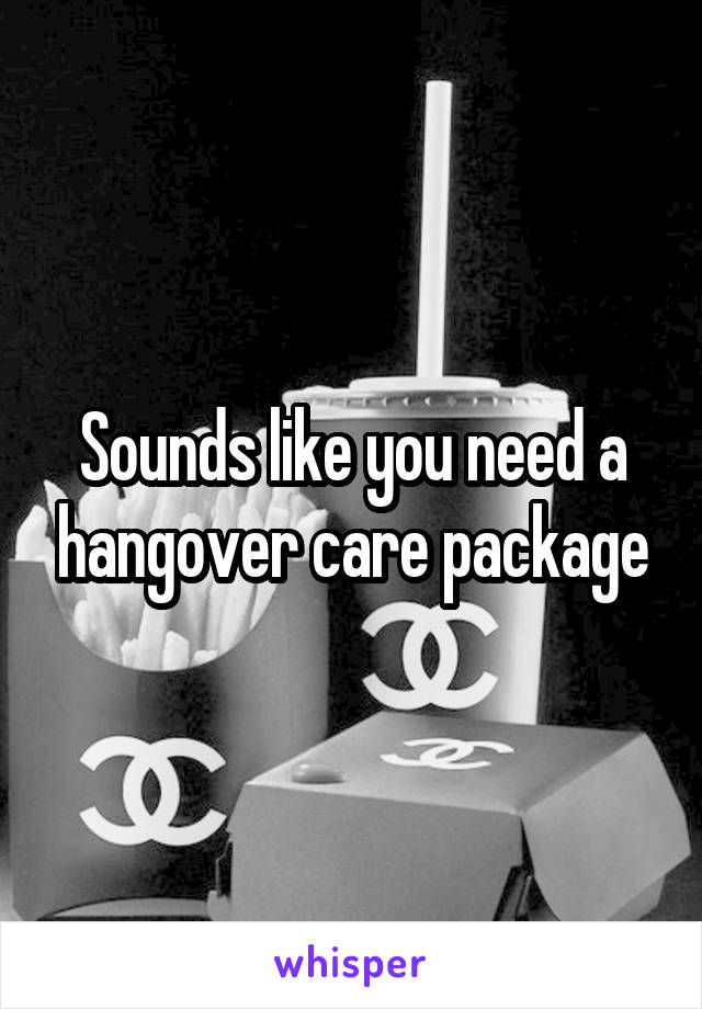 Sounds like you need a hangover care package