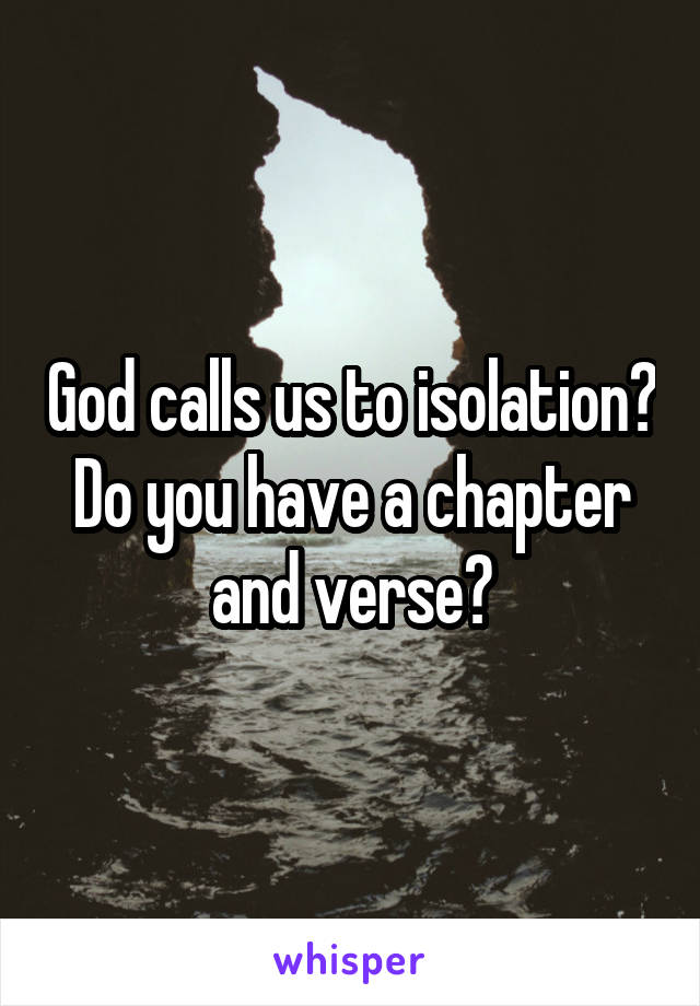 God calls us to isolation? Do you have a chapter and verse?