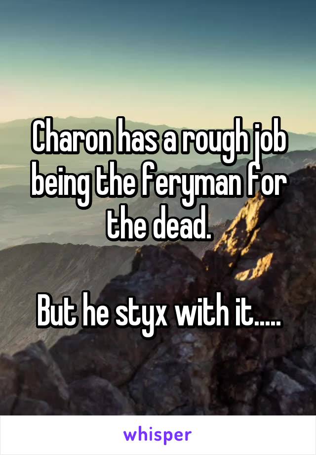 Charon has a rough job being the feryman for the dead.

But he styx with it.....