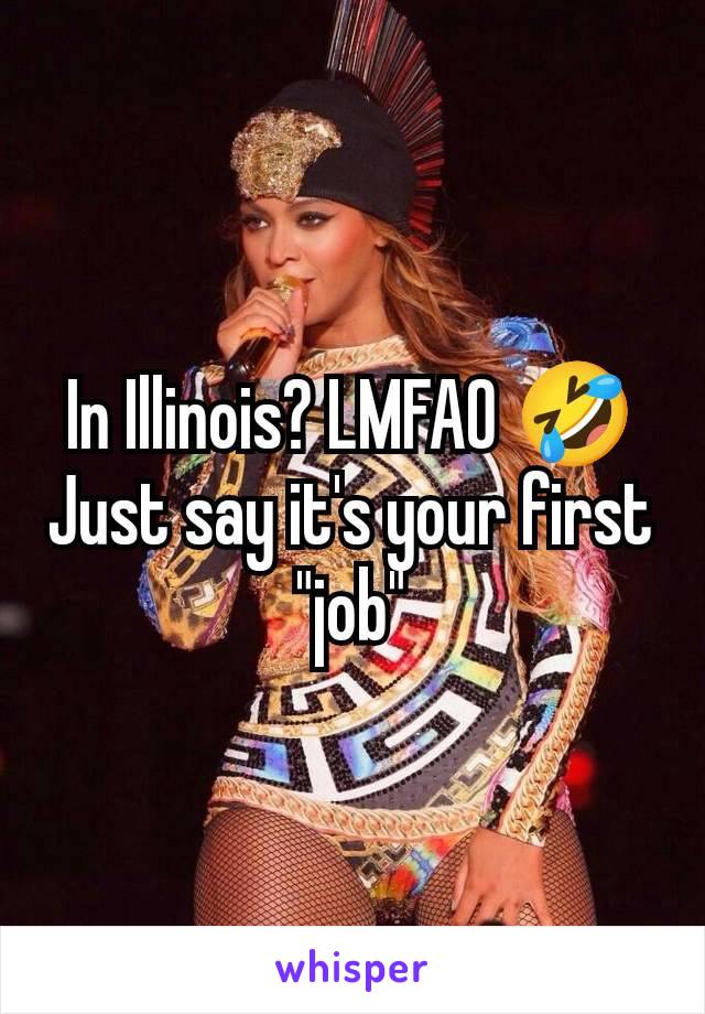 In Illinois? LMFAO 🤣
Just say it's your first "job"