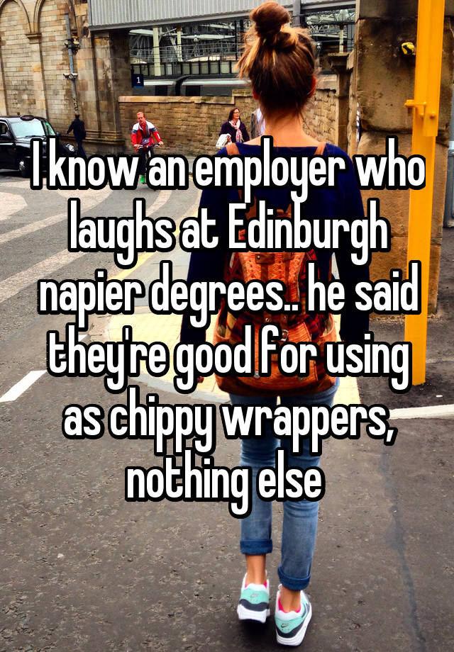 I know an employer who laughs at Edinburgh napier degrees.. he said they're good for using as chippy wrappers, nothing else 