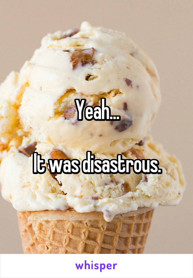 Yeah...

It was disastrous.