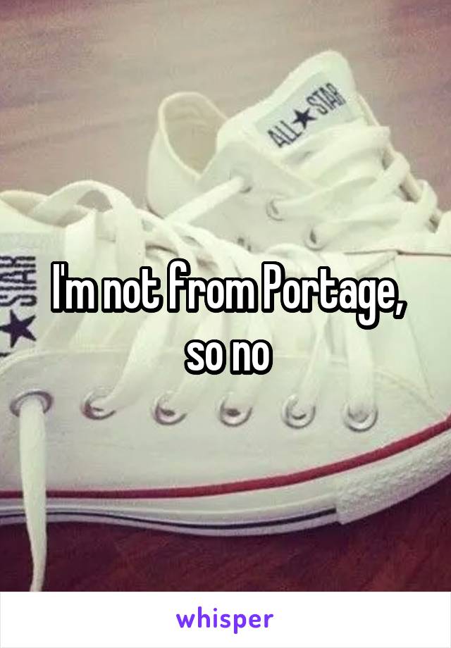 I'm not from Portage, so no