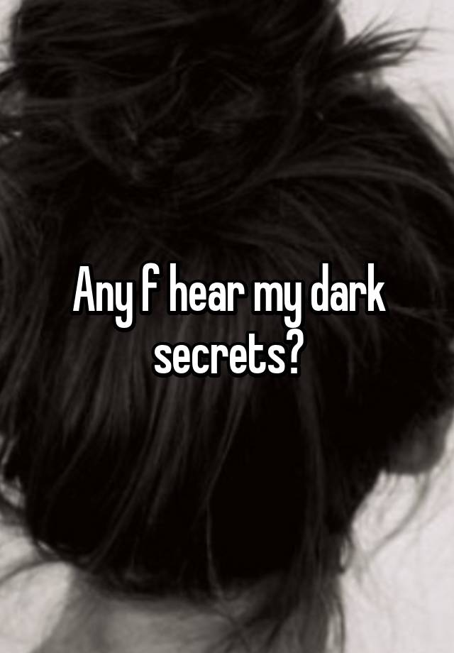 Any f hear my dark secrets?