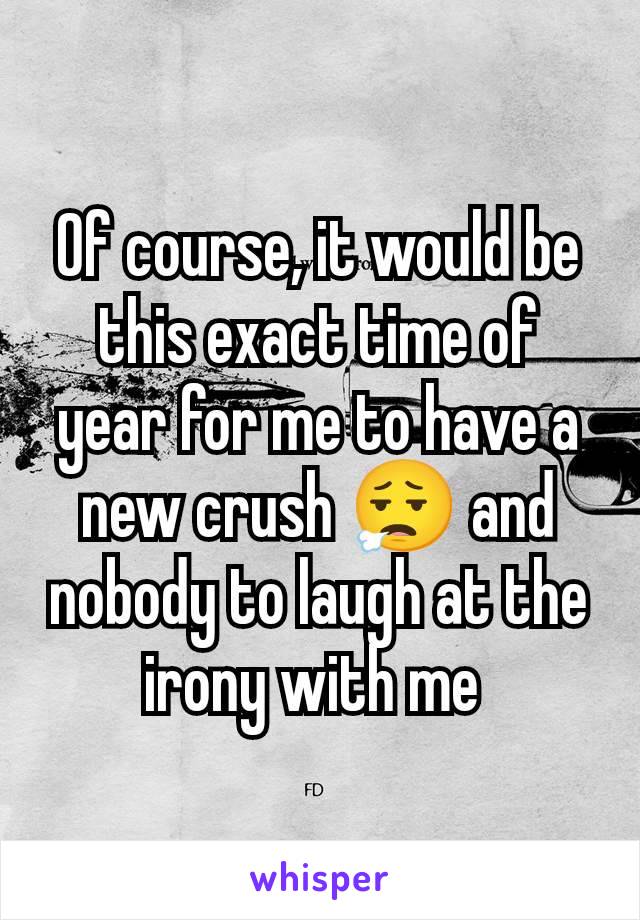 Of course, it would be this exact time of year for me to have a new crush 😮‍💨 and nobody to laugh at the irony with me 