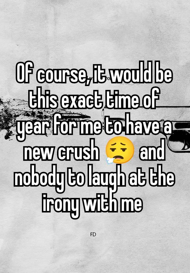 Of course, it would be this exact time of year for me to have a new crush 😮‍💨 and nobody to laugh at the irony with me 