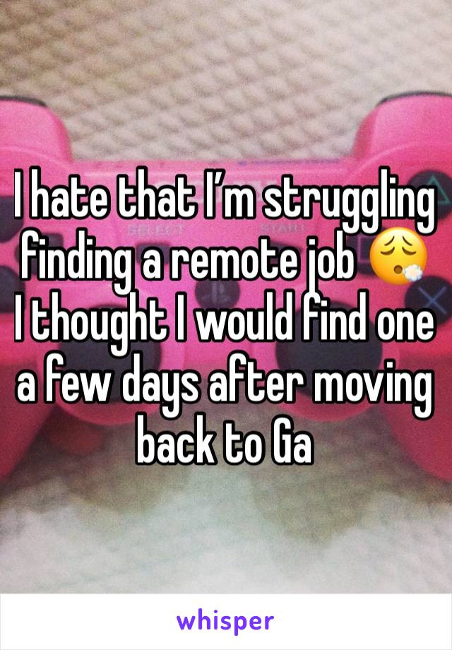 I hate that I’m struggling finding a remote job 😮‍💨 I thought I would find one a few days after moving back to Ga 