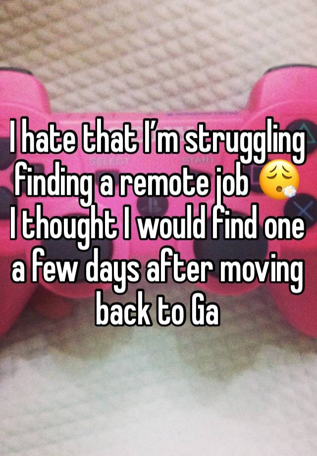 I hate that I’m struggling finding a remote job 😮‍💨 I thought I would find one a few days after moving back to Ga 